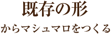 既存の形のマシュマロからつくる