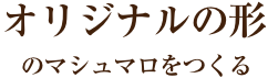 オリジナルの形のマシュマロをつくる